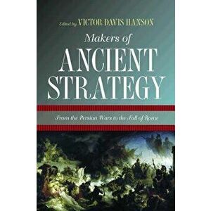 Makers of Ancient Strategy: From the Persian Wars to the Fall of Rome, Paperback - Victor Davis Hanson imagine