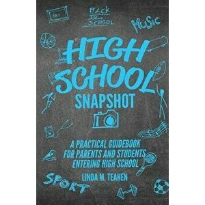 High School Snapshot: A Practical Guidebook For Parents And Students Entering High School, Paperback - Linda M. Teahen imagine