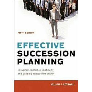 Effective Succession Planning: Ensuring Leadership Continuity and Building Talent from Within, Hardcover - William Rothwell imagine