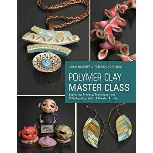 Polymer Clay Master Class: Exploring Process, Technique, and Collaboration with 11 Master Artists, Paperback - Judy Belcher imagine