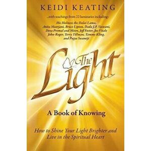 The Light: A Book of Knowing: How to Shine Your Light Brighter and Live in the Spiritual Heart, Paperback - Keidi Keating imagine