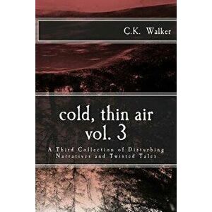 Cold, Thin Air Volume #3: A Third Collection of Disturbing Narratives and Twisted Tales, Paperback - C. K. Walker imagine
