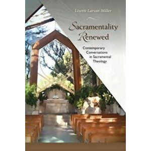 Sacramentality Renewed: Contemporary Conversations in Sacramental Theology, Paperback - Lizette Larson-Miller imagine