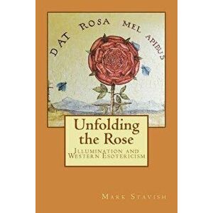 Unfolding the Rose: Illumination and Western Esotericism, Paperback - Mark Stavish imagine
