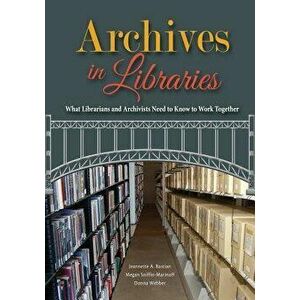 Archives in Libraries: What Librarians and Archivists Need to Know to Work Together, Paperback - Jeannette A. Bastian imagine