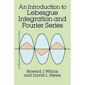 Introduction to Lebesgue Integration and Fourier Series, Paperback - Howard J. Wilcox imagine