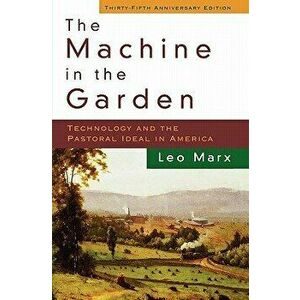 The Machine in the Garden: Technology and the Pastoral Ideal in America, Paperback - Leo Marx imagine