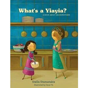 What's a Yia Yia?: A Book about Grandmothers, Paperback - Stella Stamatakis imagine