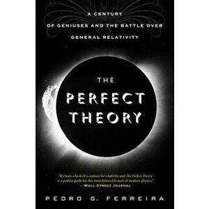 The Perfect Theory: A Century of Geniuses and the Battle Over General Relativity, Paperback - Pedro G. Ferreira imagine