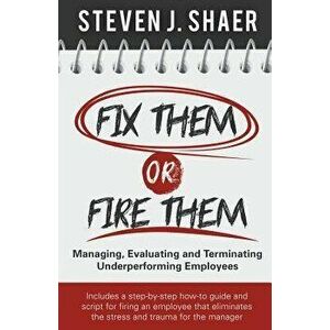 Fix Them or Fire Them: Managing, Evaluating and Terminating Underperforming Employees, Paperback - Steven J. Shaer imagine