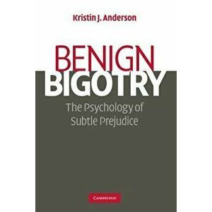 Benign Bigotry: The Psychology of Subtle Prejudice, Paperback - Kristin J. Anderson imagine