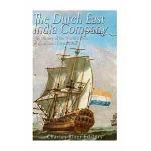 The Dutch East India Company: The History of the World's First Multinational Corporation, Paperback - Charles River Editors imagine