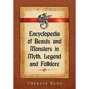 Encyclopedia of Beasts and Monsters in Myth, Legend and Folklore, Paperback - Theresa Bane imagine