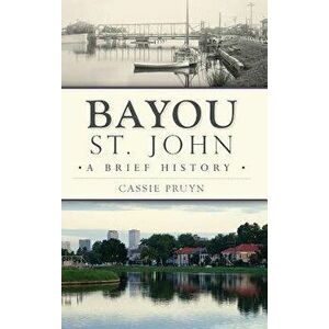 Bayou St. John: A Brief History, Hardcover - Cassie Pruyn imagine