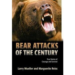 Bear Attacks of the Century: True Stories of Courage and Survival, Paperback - Larry Mueller imagine