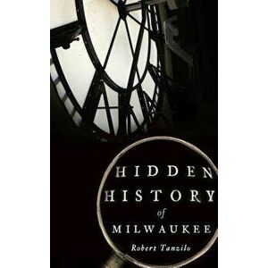 Hidden History of Milwaukee - Robert Tanzilo imagine