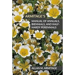 Armitage's Manual of Annuals, Biennials, and Half-Hardy Perennials, Paperback - Allan M. Armitage imagine