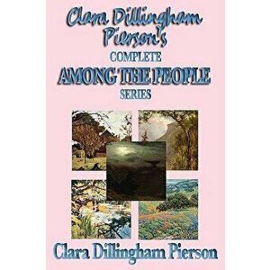 Clara Dillingham Pierson's Complete Among the People Series, Paperback - Clara Dillingham Pierson imagine