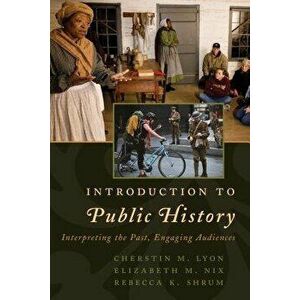 Introduction to Public History: Interpreting the Past, Engaging Audiences, Paperback - Cherstin M. Lyon imagine