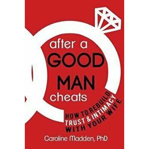 After a Good Man Cheats: How to Rebuild Trust & Intimacy with Your Wife, Paperback - Caroline Madden Phd imagine