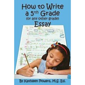 How to Write a 5th Grade (or Any Other Grade) Essay, Paperback - Kathleen Powers imagine