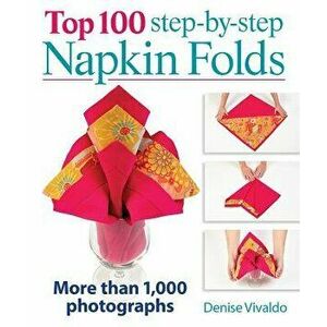 Top 100 Step-By-Step Napkin Folds: More Than 1, 000 Photographs - Denise Vivaldo imagine