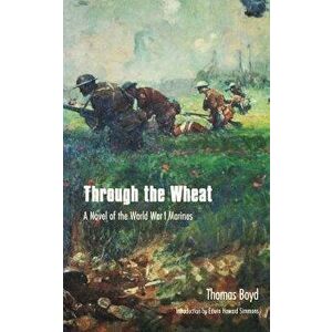 Through the Wheat: A Novel of the World War I Marines, Paperback - Thomas Boyd imagine