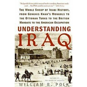 Understanding Iraq: The Whole Sweep of Iraqi History, from Genghis Khan's Mongols to the Ottoman Turks to the British Mandate to the Ameri, Paperback imagine