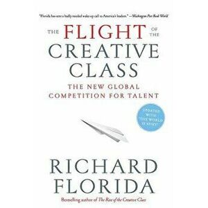 The Flight of the Creative Class: The New Global Competition for Talent, Paperback - Richard Florida imagine
