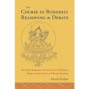 The Course in Buddhist Reasoning and Debate: An Asian Approach to Analytical Thinking Drawn from Indian and Tibetan Sources, Hardcover - Daniel Perdue imagine
