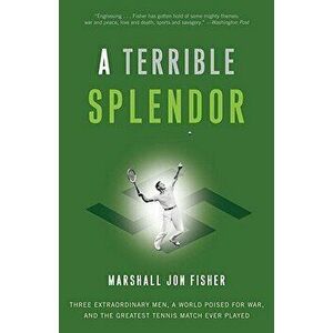 A Terrible Splendor: Three Extraordinary Men, a World Poised for War, and the Greatest Tennis Match Ever Played, Paperback - Marshall Jon Fisher imagine