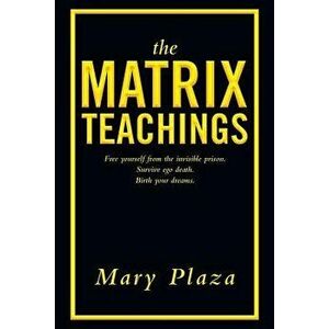 The Matrix Teachings: Free Yourself from the Invisible Prison, Survive Ego Death, Birth Your Dreams, Paperback - Mary Plaza imagine