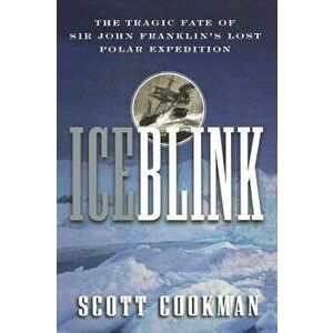 Ice Blink: The Tragic Fate of Sir John Franklin's Lost Polar Expedition, Paperback - Scott Cookman imagine