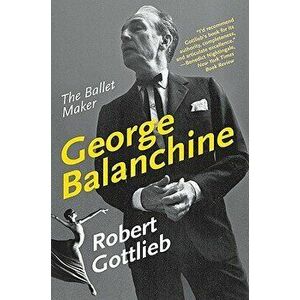 George Balanchine: The Ballet Maker, Paperback - Robert Gottlieb imagine