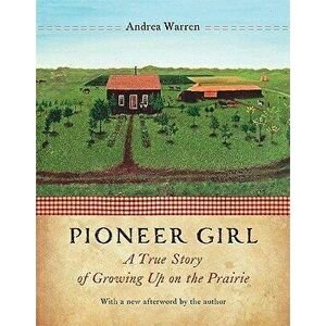 Pioneer Girl: A True Story of Growing Up on the Prairie, Paperback - Andrea Warren imagine