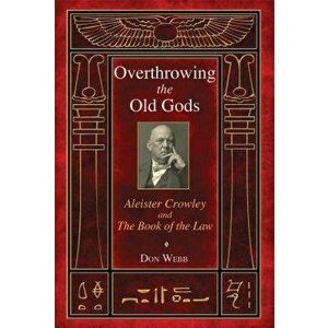 Overthrowing the Old Gods: Aleister Crowley and the Book of the Law, Paperback - Don Webb imagine