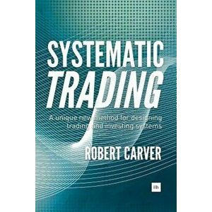 Systematic Trading: A Unique New Method for Designing Trading and Investing Systems, Hardcover - Robert Carver imagine