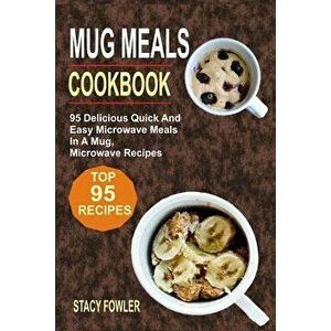 Mug Meals Cookbook: 95 Delicious Quick and Easy Microwave Meals in a Mug, Microwave Recipes, Paperback - Stacy Fowler imagine