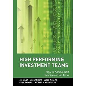 High Performing Investment Teams: How to Achieve Best Practices of Top Firms, Hardcover - Jim Ware imagine