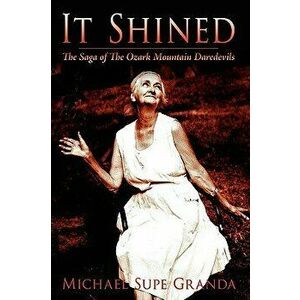It Shined: The Saga of the Ozark Mountain Daredevils, Hardcover - Michael Supe Granda imagine