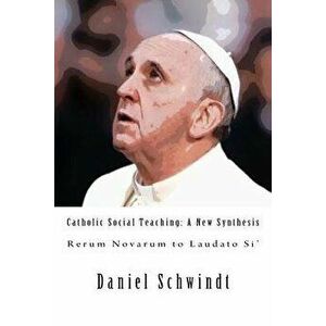 Catholic Social Teaching: A New Synthesis (Rerum Novarum to Laudato Si'), Paperback - Daniel Schwindt imagine