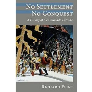 No Settlement, No Conquest: A History of the Coronado Entrada, Paperback - Richard Flint imagine