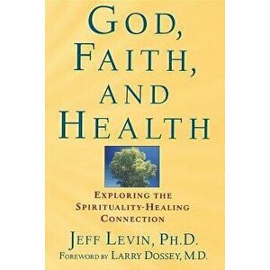 God, Faith, and Health: Exploring the Spirituality-Healing Connection, Paperback - Jeff Levin imagine