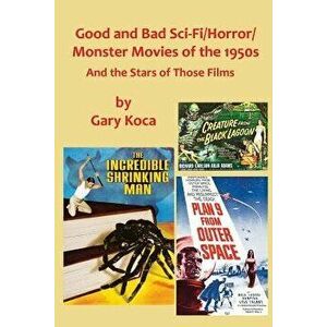 Good and Bad Sci-Fi/Horror Movies of the 1950s: And the Stars Who Were in Those Films, Paperback - Gary Koca imagine