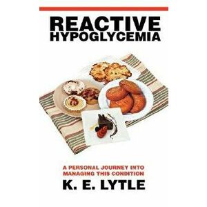 Reactive Hypoglycemia: A Personal Journey Into Managing This Condition, Paperback - K. E. Lytle imagine