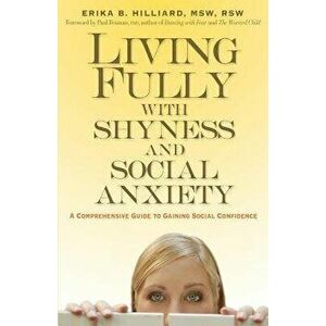 Living Fully with Shyness and Social Anxiety: A Comprehensive Guide to Gaining Social Confidence, Paperback - Erika B. Hilliard imagine