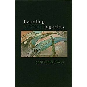 Haunting Legacies: Violent Histories and Transgenerational Trauma, Paperback - Gabriele Schwab imagine