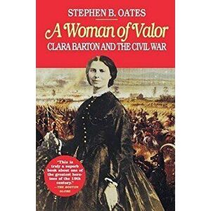 A Woman of Valor: Clara Barton and the Civil War, Paperback - Stephen B. Oates imagine
