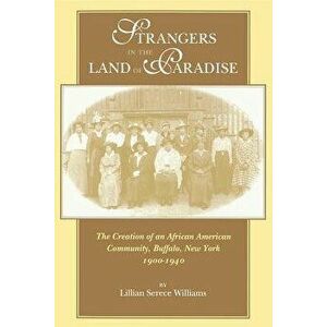 Strangers in the Land of Paradise: The Creation of an African American Community, Buffalo, New York, 1900-1940, Paperback - Lillian Serece Williams imagine