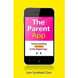 The Parent App: Understanding Families in the Digital Age, Paperback - Lynn Schofield Clark imagine
